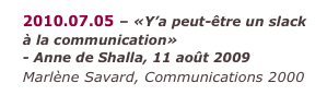 2010.07.05 – «Y’a peut-être un slack à la communication» - Anne de Shalla, 11 août 2009 Marlène Savard, Communications 2000